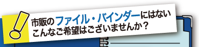 市販のファイル・バインダーにはないこんなご希望はございませんか？