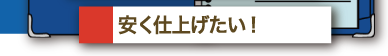 安く仕上げたい！